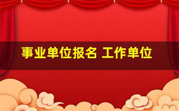 事业单位报名 工作单位